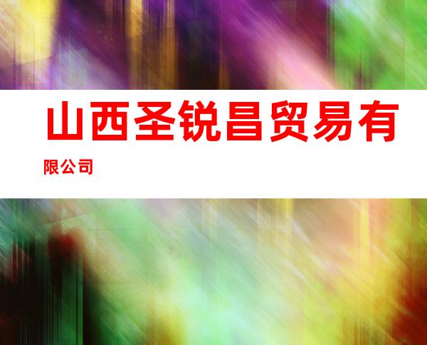 山西圣锐昌贸易有限公司